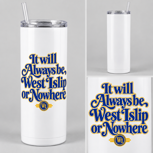 West Islip or Nowhere Always Script 20 oz Skinny Tumbler; White; product comparison views